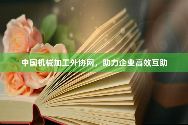 中国机械加工外协网，助力企业高效互助