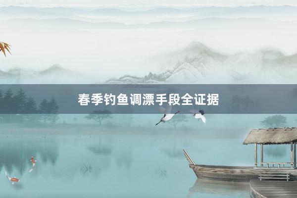 春季钓鱼调漂手段全证据